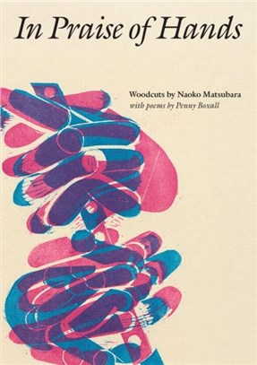 In Praise of Hands：Woodcuts by Naoko Matsubara - Poems by Penny Boxall