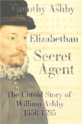 Elizabethan Secret Agent: The Untold Story of William Ashby (1536-1593)：The Untold Story of William Ashby (1536-1593)