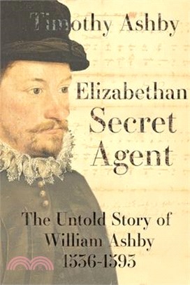 Elizabethan Secret Agent: The Untold Story of William Ashby (1536-1593)