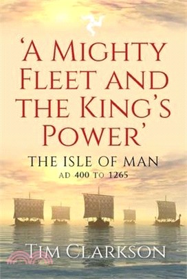 A Mighty Fleet and the King's Power: The Isle of Man, Ad 400 to 1265