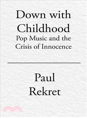 Down with childhood :pop music and the crisis of innocence /