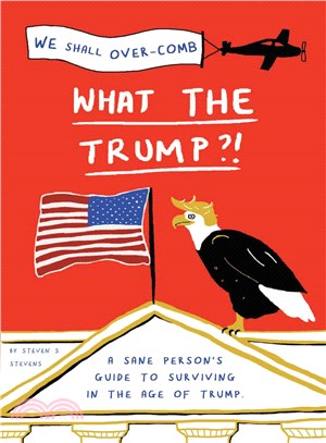 What the Trump?! ─ A Sane Person's Guide to Surviving in the Age of Trump