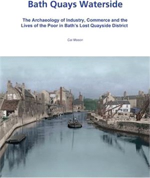 Bath Quays Waterside ― The Archaeology of Industry, Commerce and the Lives of the Poor in Bath’s Lost Quayside District