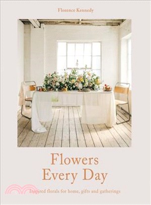 Flowers Every Day : Inspired florals for home, gifts and gatherings