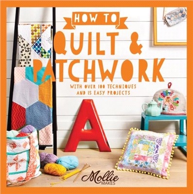 How to Quilt and Patchwork : With Over 100 Techniques and 15 Easy Projects