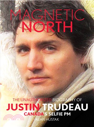 Magnetic North ― The Unauthorised Biography of Justin Trudeau, Canada's Selfie PM