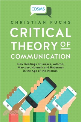 Critical Theory of Communication：New Readings of Lukacs, Adorno, Marcuse, Honneth and Habermas in the Age of the Internet