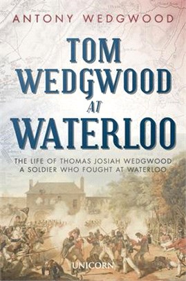 Tom Wedgwood at Waterloo ― The Life of Thomas Josiah Wedgwood a Soldier Who Fought at Waterloo