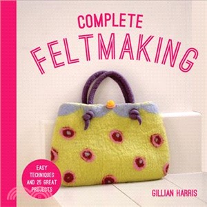 Complete Feltmaking ― Easy Techniques and 25 Great Projects