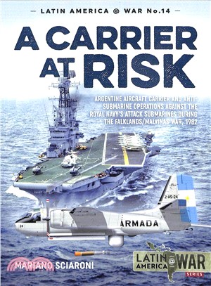 A Carrier at Risk ― Argentinean Aircraft Carrier and Anti-submarine Operations Against Royal Navy Attack Submarines During the Falklands/Malvinas War 1982