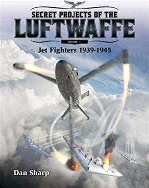 Secret Projects of the Luftwaffe - Vol 1：Jet Fighters 1939 -1945