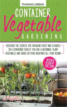 Container vegetable gardening: Discover the secrets for growing fruit and flowers in a container even if you are a beginner. Plant vegetables and her