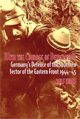 With the Courage of Desperation ― Germany's Defence of the Southern Sector of the Eastern Front, 1944-45