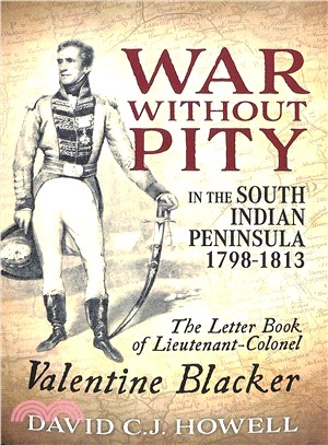 War Without Pity in the South Indian Peninsula 1798-1813 ― The Letter Book of Lieutenant-colonel Valentine Blacker.
