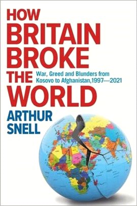 How Britain Broke the World: Foreign Misadventures from Kosovo to Afghanistan (1997-2021)