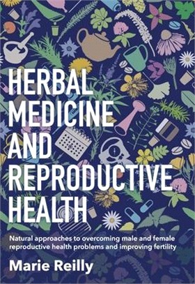 Infertility and Herbal Medicine: Natural Approaches to Understanding and Overcoming the Causes of Infertility
