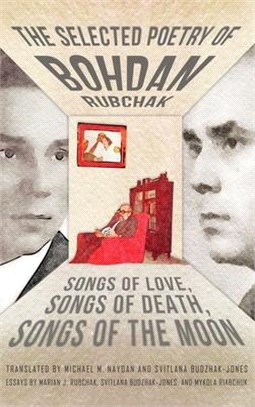 The Selected Poetry of Bohdan Rubchak: Songs of Love, Songs of Death, Songs of The Moon