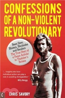 Confessions Of A Non-Violent Revolutionary：Bean Stew, Blisters, Blockades and Benders - The True Story of a Peace Activist in Thatcher's Britain