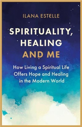 Spirituality, Healing and Me：How living a spiritual life offers hope and healing in the modern world