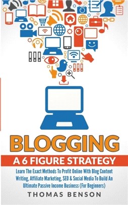 Blogging: A 6-Figure Strategy：Learn The Exact Methods To Profit Online With Blog Content Writing, Affiliate Marketing, SEO & Social Media To Build An Ultimate Passive Income Business (For Beginners)