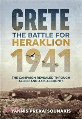 The Battle for Heraklion. Crete 1941：The Campaign Revealed Through Allied and Axis Accounts