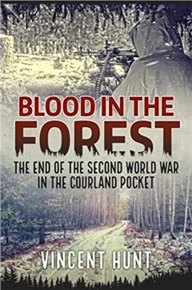 Blood in the Forest：The End of the Second World War in the Courland Pocket