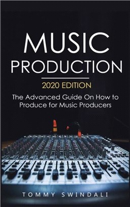 Music Production, 2020 Edition：The Advanced Guide On How to Produce for Music Producers