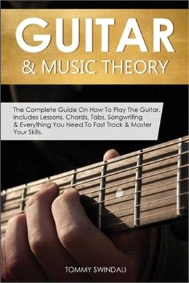 Guitar & Music Theory: The Complete Guide On How To Play The Guitar. Includes Lessons, Chords, Tabs, Songwriting & Everything You Need To Fas