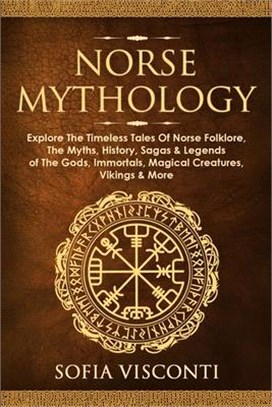 Norse Mythology: Explore The Timeless Tales Of Norse Folklore, The Myths, History, Sagas & Legends of The Gods, Immortals, Magical Crea