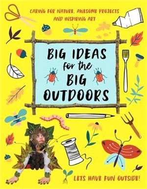 Big Ideas for the Big Outdoors ― Get into Outdoor Art and Sculpture, Have Fun With Mud, Track Animals, Building Camps and Much, Much More..