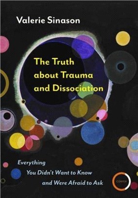 The Truth about Trauma and Dissociation：Everything You Didn't Want to Know and Were Afraid to Ask