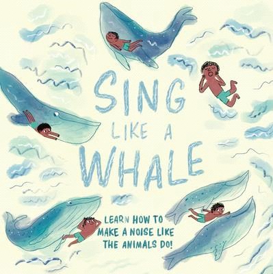 Sing Like a Whale: Learn How to Make a Noise Like the Animals Do!