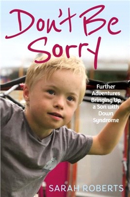 Don't Be Sorry：Further Adventures Bringing Up a Son with Down Syndrome