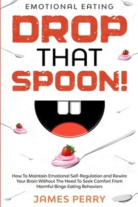 Emotional Eating: DROP THAT SPOON! - How To Maintain Emotional Self-Regulation and Rewire Your Brain Without The Need To Seek Comfort Fr