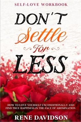 Self Love Workbook: DON'T SETTLE FOR LESS - How To Love Yourself Unconditionally And Find True Happiness In The Face of Abomination