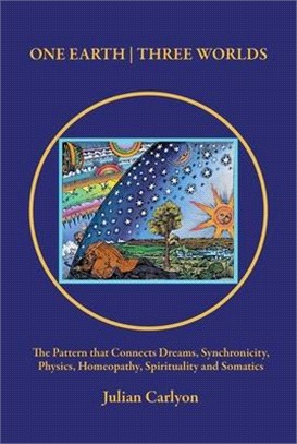 One Earth Three Worlds: The Pattern That Connects Dreams, Synchronicity, Physics, Homeopathy, Spirituality and Somatics