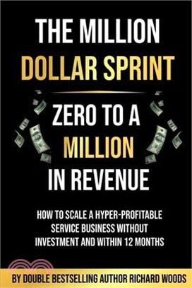 The Million Dollar Sprint - Zero to One Million In Revenue: How to scale a hyper-profitable service business without investment and within 12 months