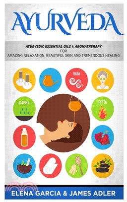 Ayurveda：Ayurvedic Essential Oils & Aromatherapy for Amazing Relaxation, Beautiful Skin & Tremendous Healing!