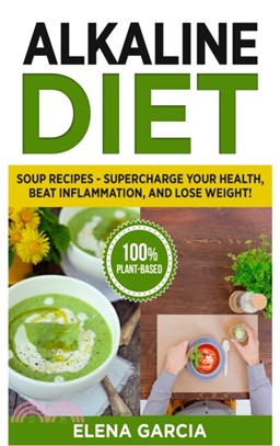 Alkaline Diet：Soup Recipes- Supercharge Your Health, Beat Inflammation, and Lose Weight!