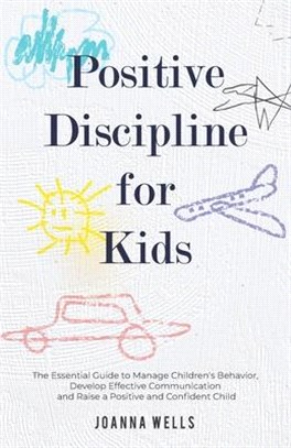 Postitive Discipline for Kids: The Essential Guide to Manage Children's Behavior, Develop Effective Communication and Raise a Positive and Confident