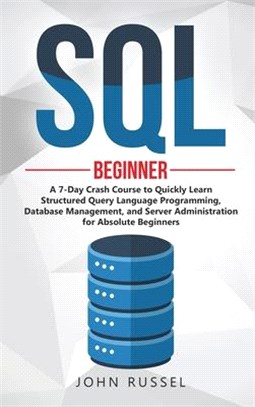 SQL: A 7-Day Crash Course to Quickly Learn Structured Query Language Programming, Database Management, and Server Administr