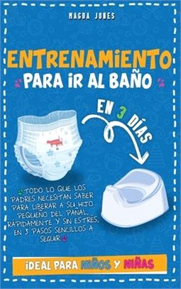 Entrenamiento para Ir al Baño en 3 Días: Todo lo que los Padres Necesitan Saber para Liberar a su Hijo Pequeño del Pañal, Rápidamente y sin Estrés, en