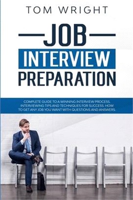 Job Interview Preparation: Complete Guide to a Winning Interview Process. Interviewing Tips and Techniques for Success. How to Get Any Job you Wa