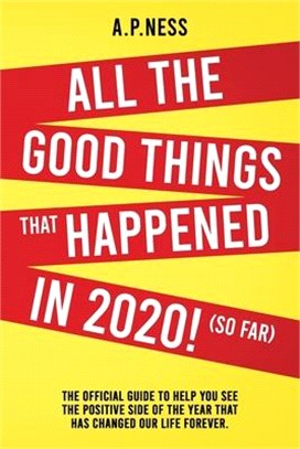 All The Good Things That Happened in 2020 ! (So Far): The Official Guide to Help You See the Positive Side of the Year That Has Changed Our Life Forev