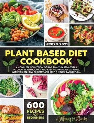 Plant Based Diet Cookbook: A Complete Collection of 600 Plant-Based Recipes to Cook Healthy, Quick and Easy Vegan Meals at Home. With Tips on How