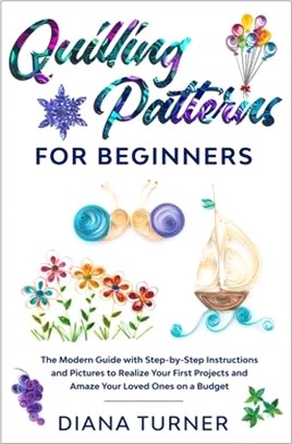 Quilling Patterns for Beginners: The Modern Guide with Step-by-Step Instructions and Pictures to Realize Your First Projects and Amaze Your Loved Ones