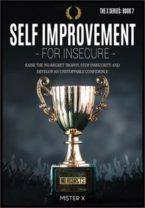 Self Improvement for Insecure: Raise the No-Regret Trophy, Stop Insecurity and Develop an Unstoppable Confidence