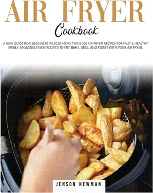 Air Fryer Cookbook: A New Guide for Beginners in 2020. More Than 200 Recipes for Fast & Healthy Meals. Amazingly Easy Recipes to Fry, Bake