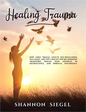 Healing Trauma: How Early Trauma Affects Self-Regulation, Self-Image, and the Capacity for Relationship. Transform Trauma with Advance