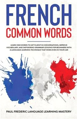 French Common Words: Learn 1000 Words to Get Fluent in Conversations, Improve Vocabulary, and Skip Boring Grammar Lessons for Beginners wit